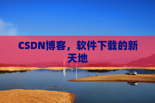 CSDN博客，软件下载的新天地